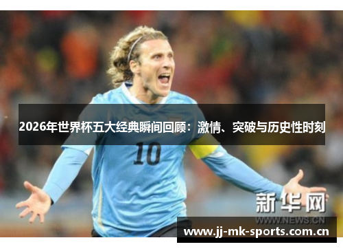 2026年世界杯五大经典瞬间回顾:激情、突破与历史性时刻 2026年世界杯五大经典瞬间回顾:激情、突破与历史性时刻