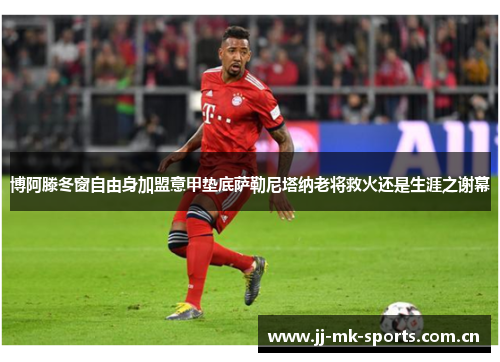 博阿滕冬窗自由身加盟意甲垫底萨勒尼塔纳老将救火还是生涯之谢幕 博阿滕冬窗自由身加盟意甲垫底萨勒尼塔纳老将救火还是生涯之谢幕